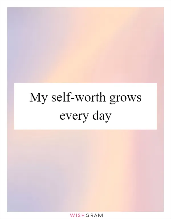 My self-worth grows every day
