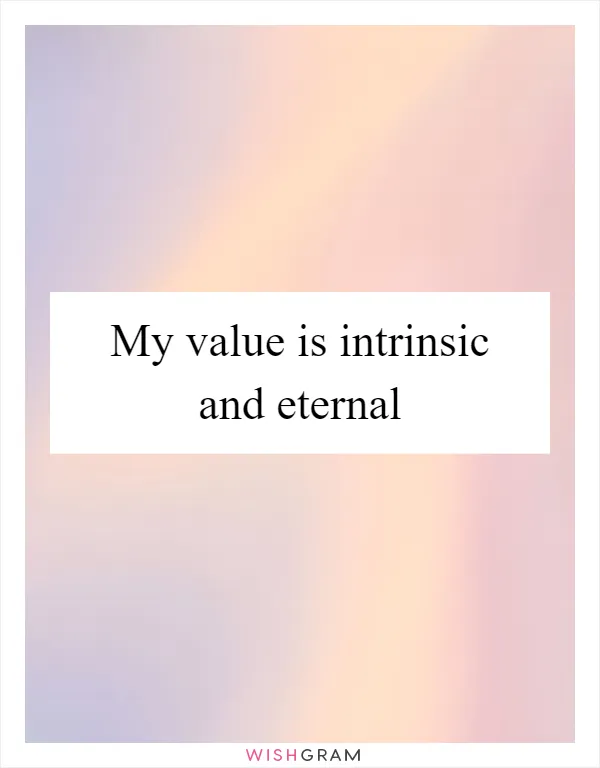 My value is intrinsic and eternal