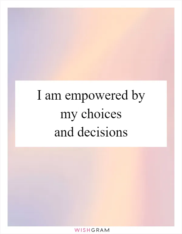 I am empowered by my choices and decisions