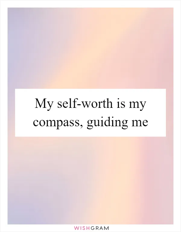 My self-worth is my compass, guiding me