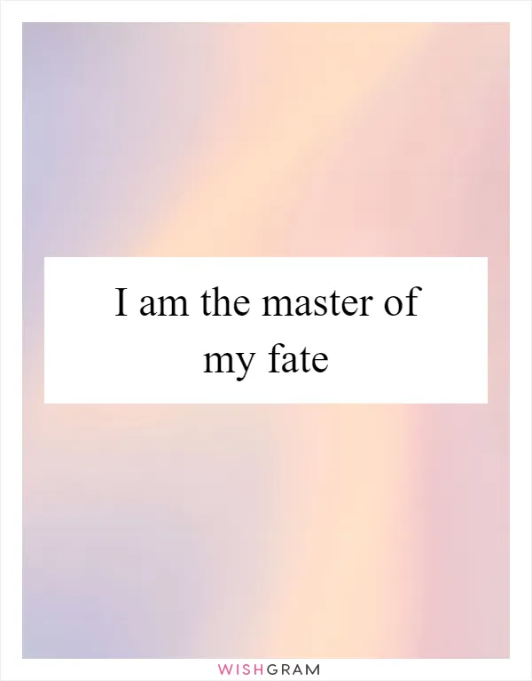 I am the master of my fate