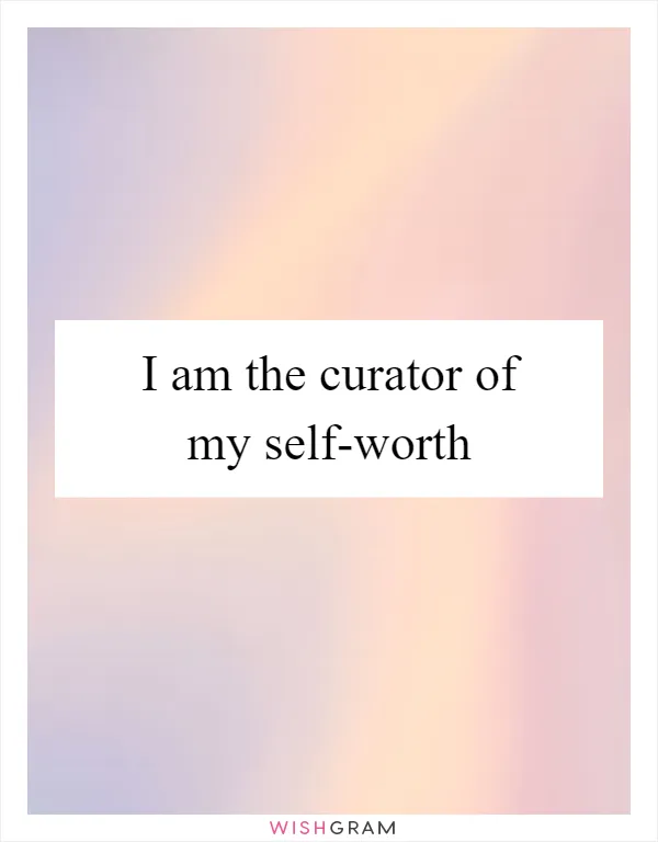 I am the curator of my self-worth
