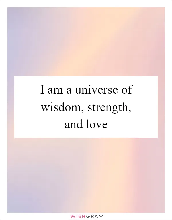 I am a universe of wisdom, strength, and love