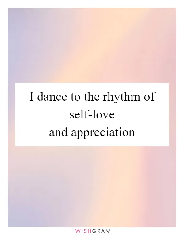 I dance to the rhythm of self-love and appreciation