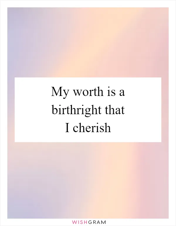 My worth is a birthright that I cherish