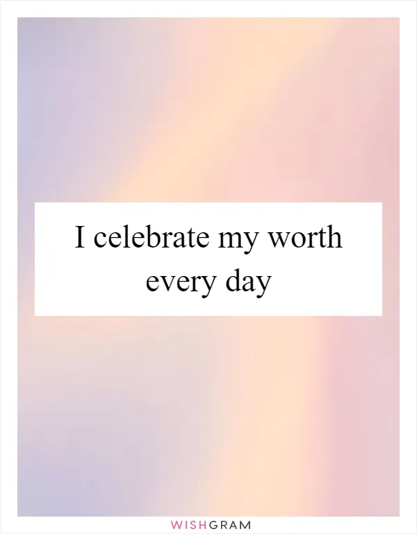 I celebrate my worth every day