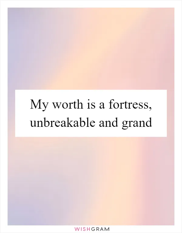 My worth is a fortress, unbreakable and grand