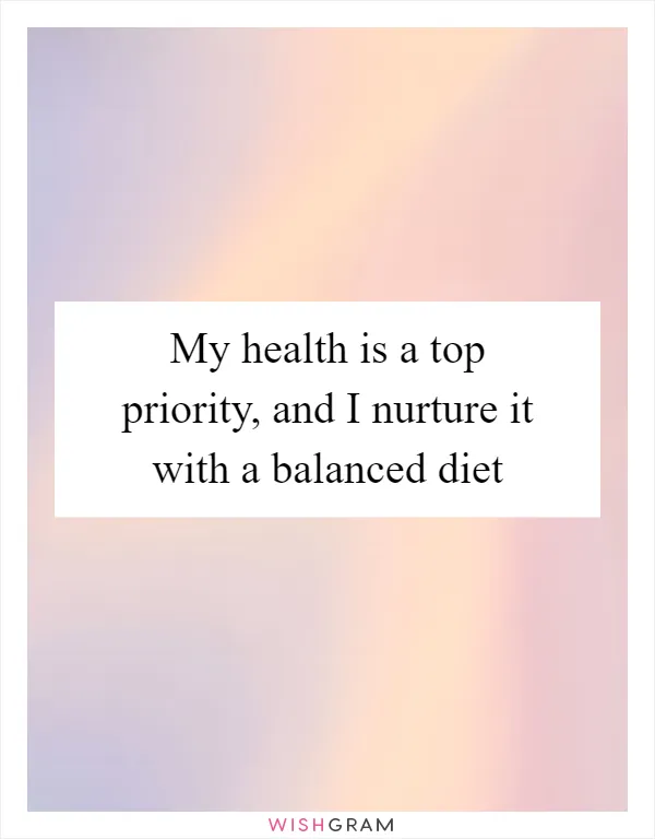 My health is a top priority, and I nurture it with a balanced diet