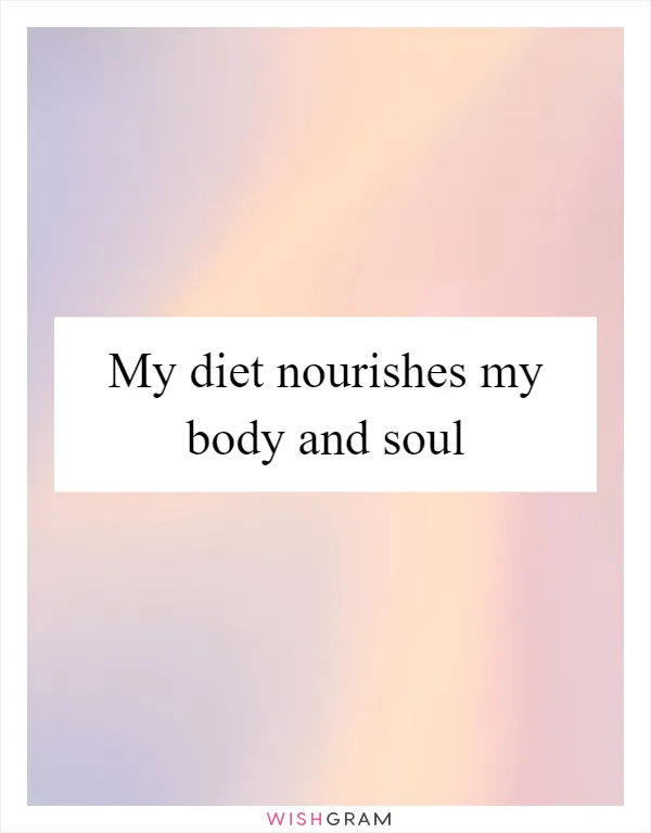 My diet nourishes my body and soul