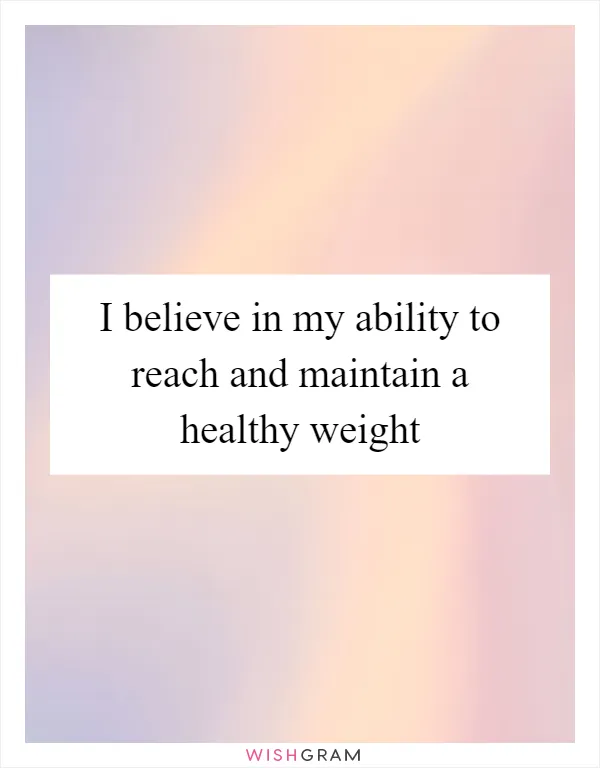 I believe in my ability to reach and maintain a healthy weight