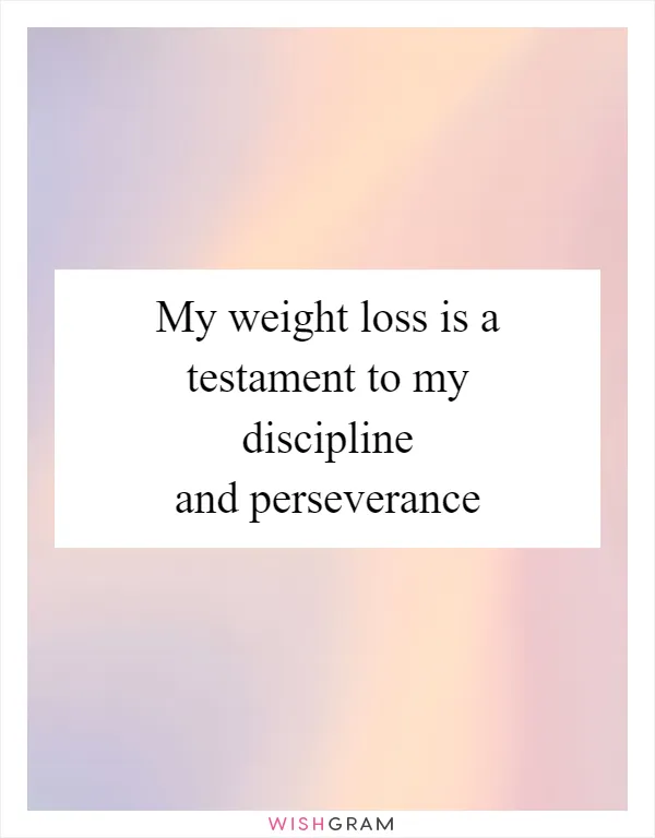 My weight loss is a testament to my discipline and perseverance