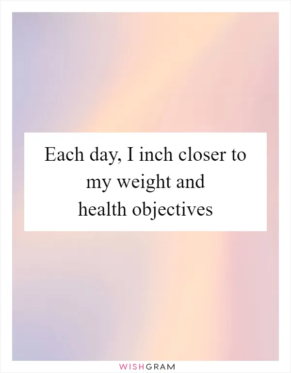 Each day, I inch closer to my weight and health objectives