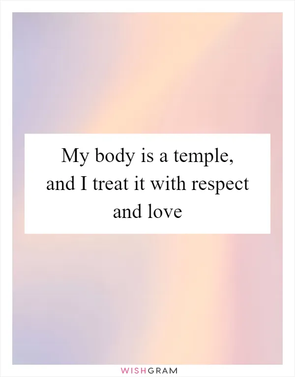 My body is a temple, and I treat it with respect and love
