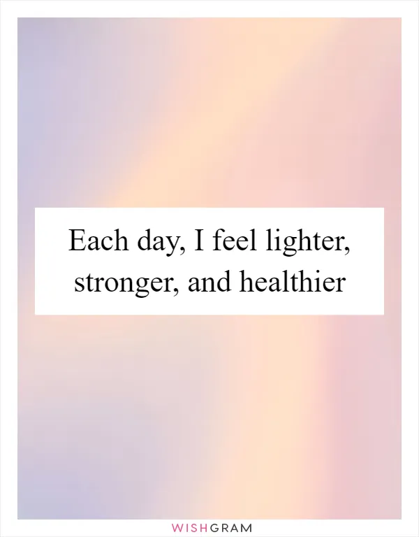 Each day, I feel lighter, stronger, and healthier