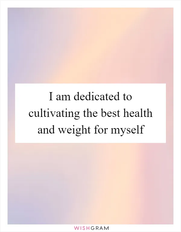 I am dedicated to cultivating the best health and weight for myself