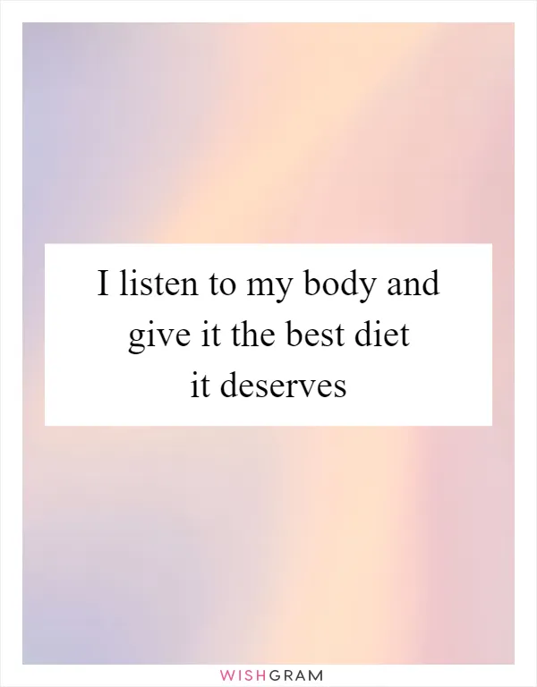 I listen to my body and give it the best diet it deserves