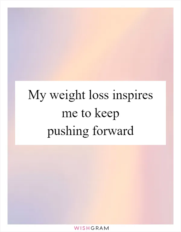 My weight loss inspires me to keep pushing forward