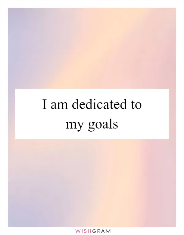 I am dedicated to my goals