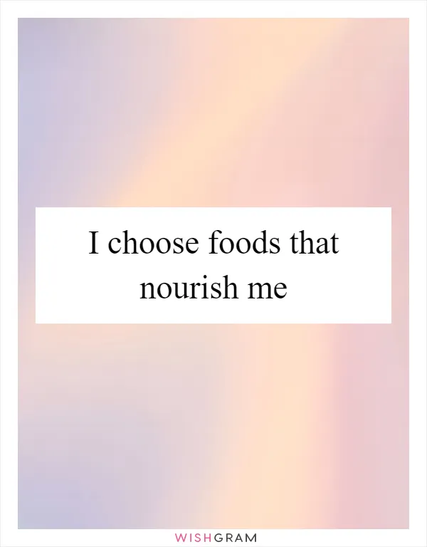 I choose foods that nourish me