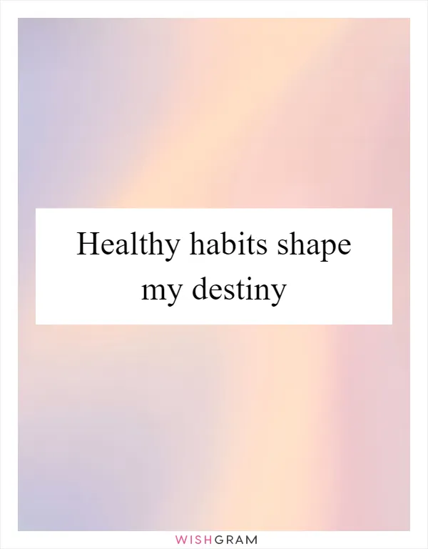 Healthy habits shape my destiny
