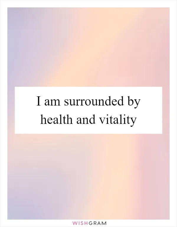 I am surrounded by health and vitality