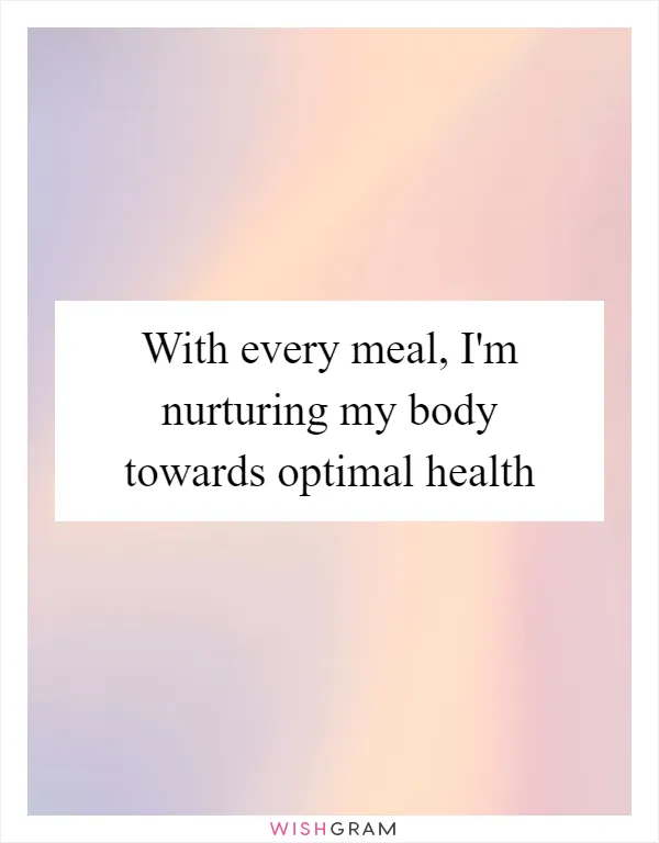 With every meal, I'm nurturing my body towards optimal health