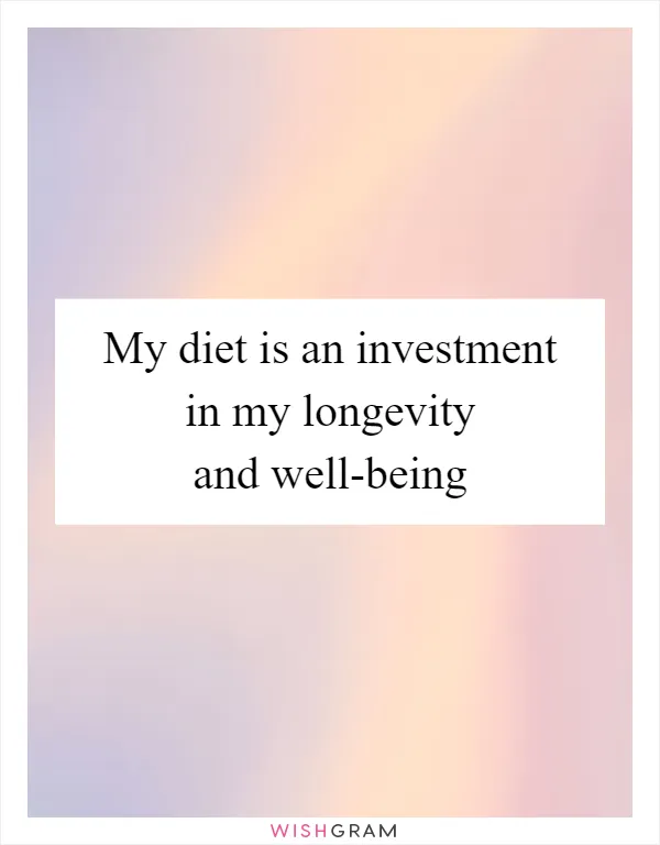 My diet is an investment in my longevity and well-being