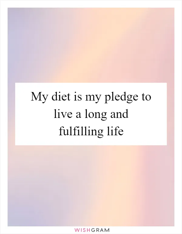 My diet is my pledge to live a long and fulfilling life