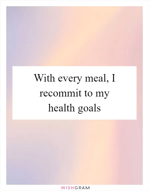 With every meal, I recommit to my health goals
