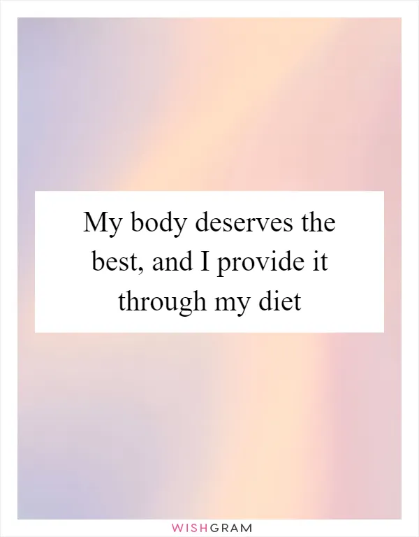 My body deserves the best, and I provide it through my diet