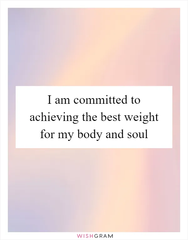 I am committed to achieving the best weight for my body and soul