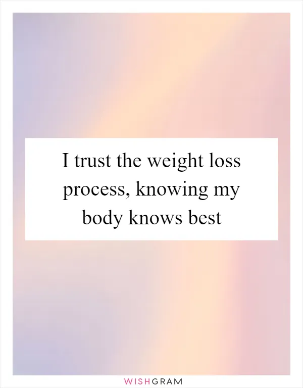 I trust the weight loss process, knowing my body knows best
