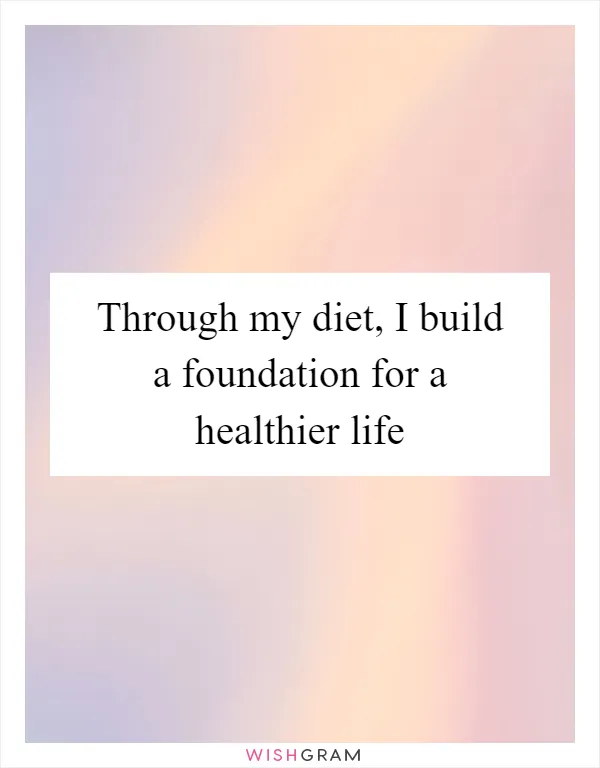 Through my diet, I build a foundation for a healthier life