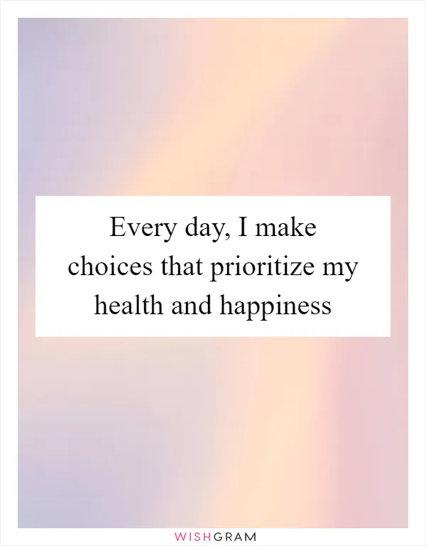 Every day, I make choices that prioritize my health and happiness