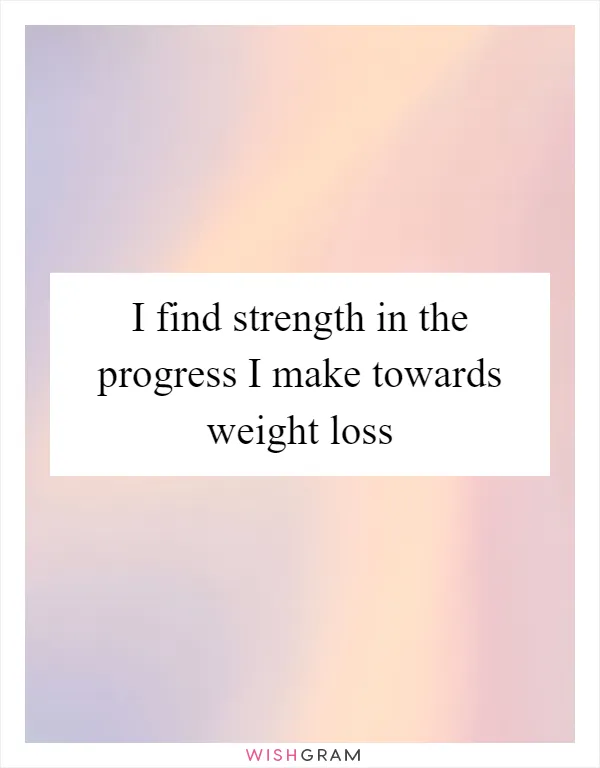 I find strength in the progress I make towards weight loss