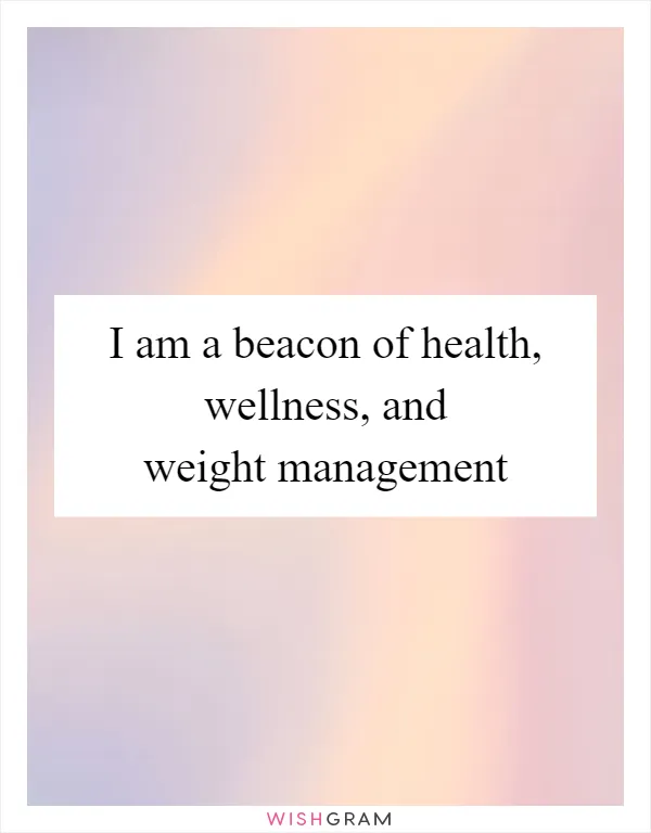 I am a beacon of health, wellness, and weight management