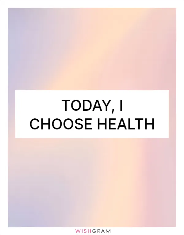 Today, I choose health