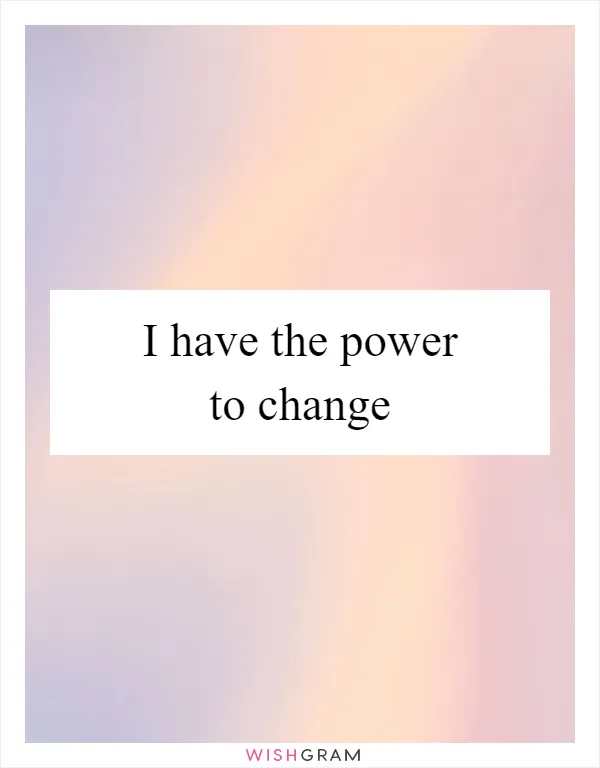 I have the power to change