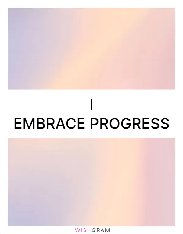 I embrace progress