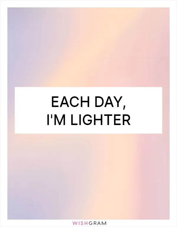 Each day, I'm lighter