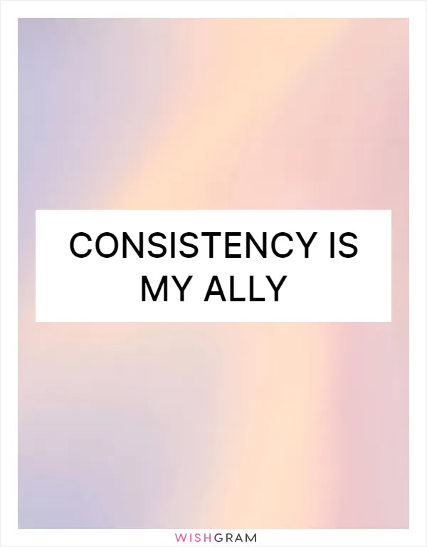 Consistency is my ally