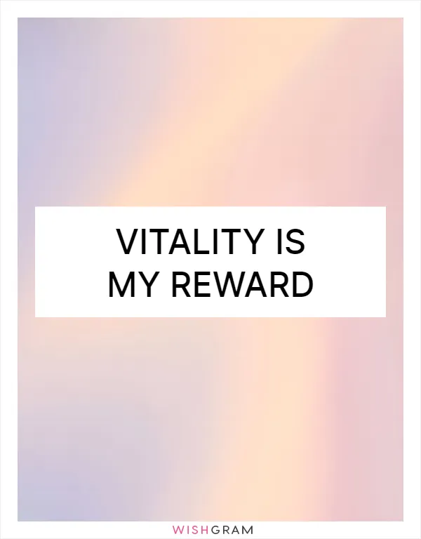 Vitality is my reward