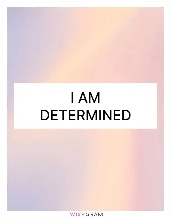I am determined