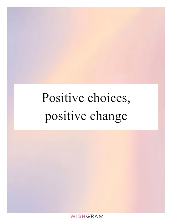 Positive choices, positive change