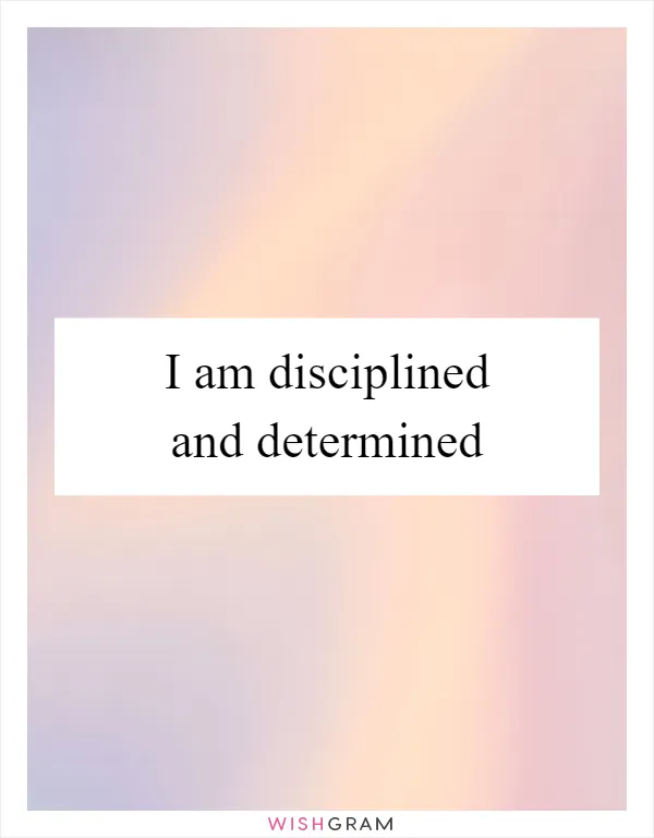 I am disciplined and determined