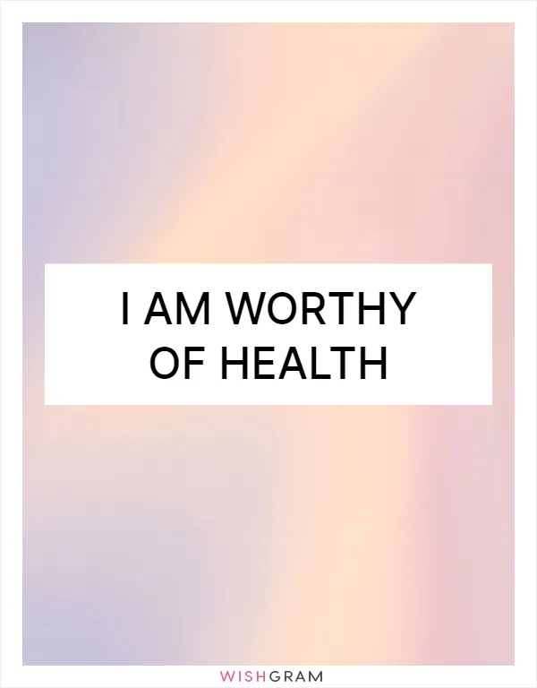 I am worthy of health