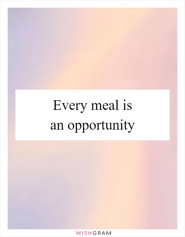 Every meal is an opportunity