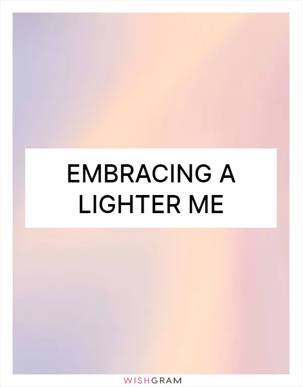 Embracing a lighter me