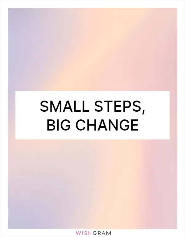 Small steps, big change