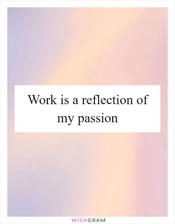 Work is a reflection of my passion